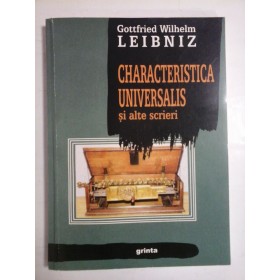 CHARACTERISTICA UNIVERSALIS SI ALTE SCRIERI  -  GOTTFRIED WILHELM LEIBNIZ 